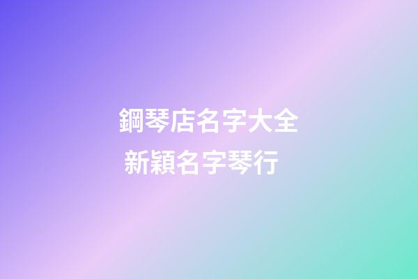 鋼琴店名字大全 新穎名字琴行-第1張-店鋪起名-玄機派